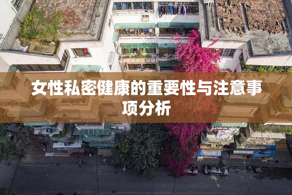 女性私密健康的重要性与注意事项分析