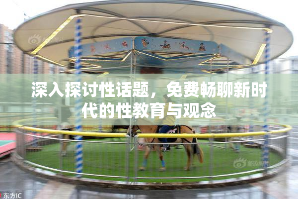 深入探讨性话题，免费畅聊新时代的性教育与观念