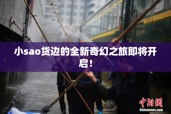小sao货边的全新奇幻之旅即将开启！
