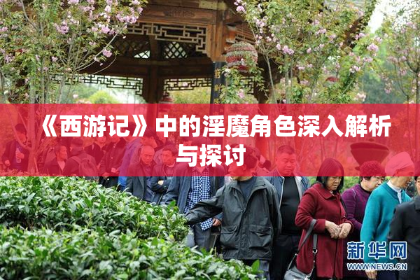 《西游记》中的淫魔角色深入解析与探讨