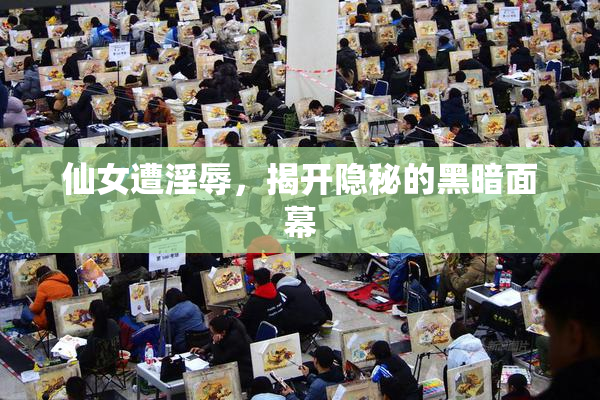 仙女遭淫辱，揭开隐秘的黑暗面幕