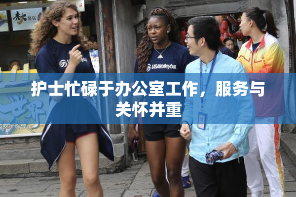 护士忙碌于办公室工作，服务与关怀并重