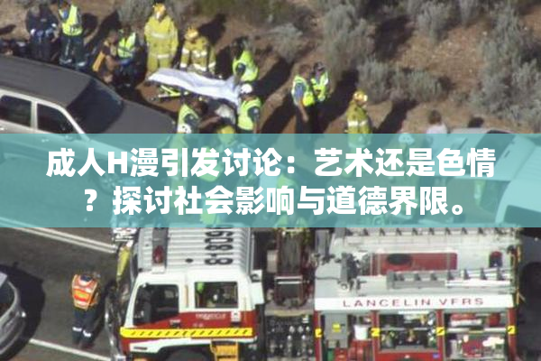 成人H漫引发讨论：艺术还是色情？探讨社会影响与道德界限。
