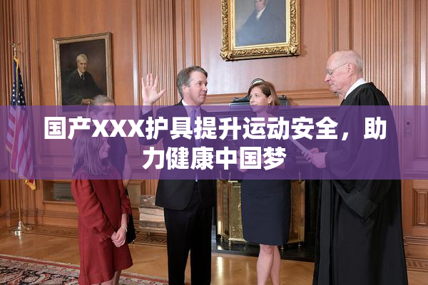 国产XXX护具提升运动安全，助力健康中国梦