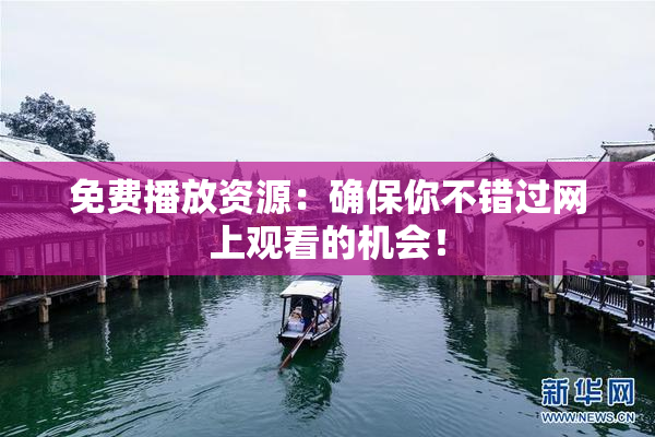 免费播放资源：确保你不错过网上观看的机会！