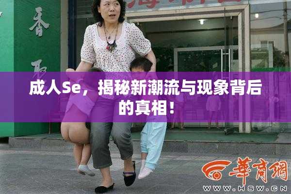 成人Se，揭秘新潮流与现象背后的真相！