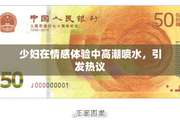少妇在情感体验中高潮喷水，引发热议