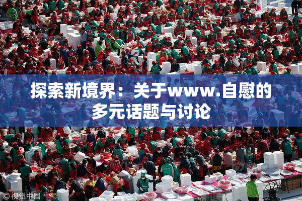 探索新境界：关于www.自慰的多元话题与讨论