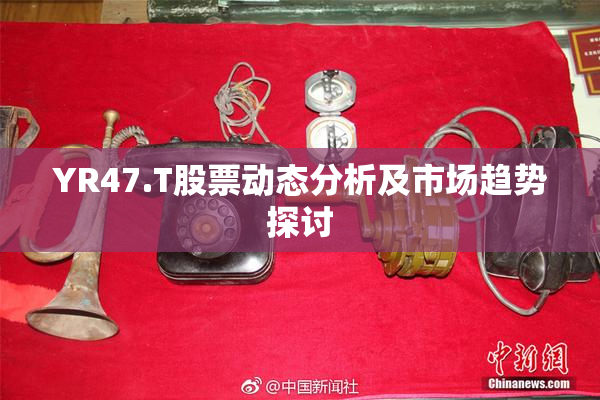 YR47.T股票动态分析及市场趋势探讨
