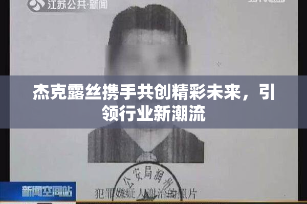 杰克露丝携手共创精彩未来，引领行业新潮流