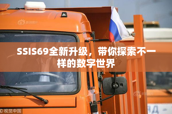 SSIS69全新升级，带你探索不一样的数字世界