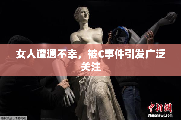 女人遭遇不幸，被C事件引发广泛关注