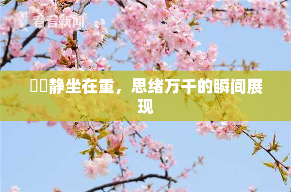 妺妺静坐在重，思绪万千的瞬间展现