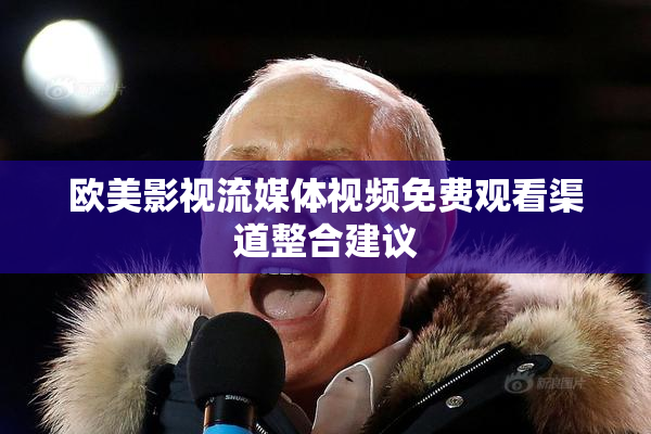 欧美影视流媒体视频免费观看渠道整合建议