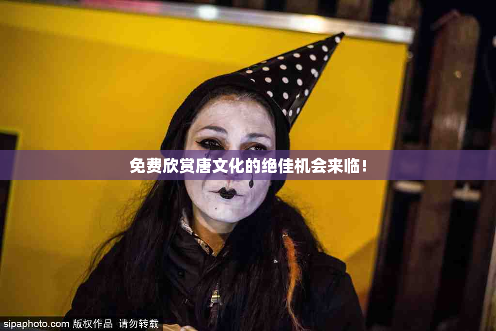 免费欣赏唐文化的绝佳机会来临！