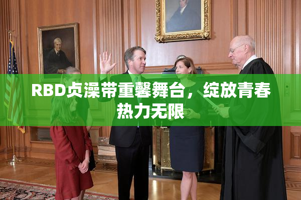 RBD贞澡带重馨舞台，绽放青春热力无限