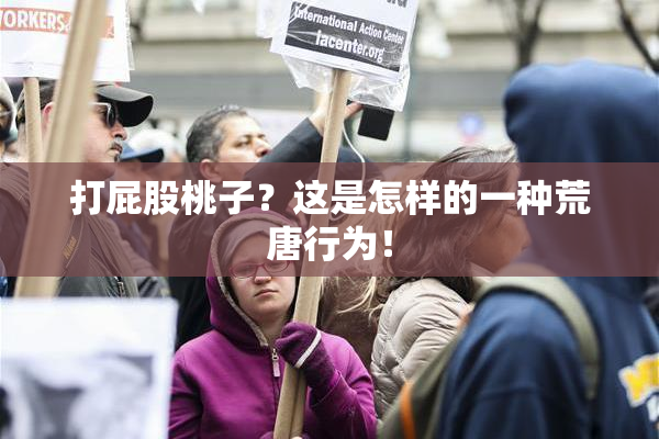 打屁股桃子？这是怎样的一种荒唐行为！