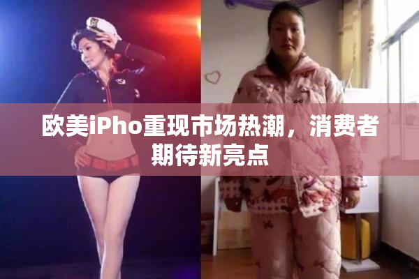 欧美iPho重现市场热潮，消费者期待新亮点