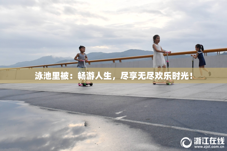 泳池里被：畅游人生，尽享无尽欢乐时光！