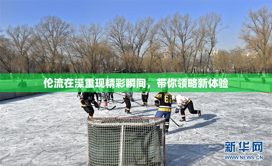 伦流在澡重现精彩瞬间，带你领略新体验