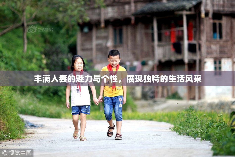 丰满人妻的魅力与个性，展现独特的生活风采