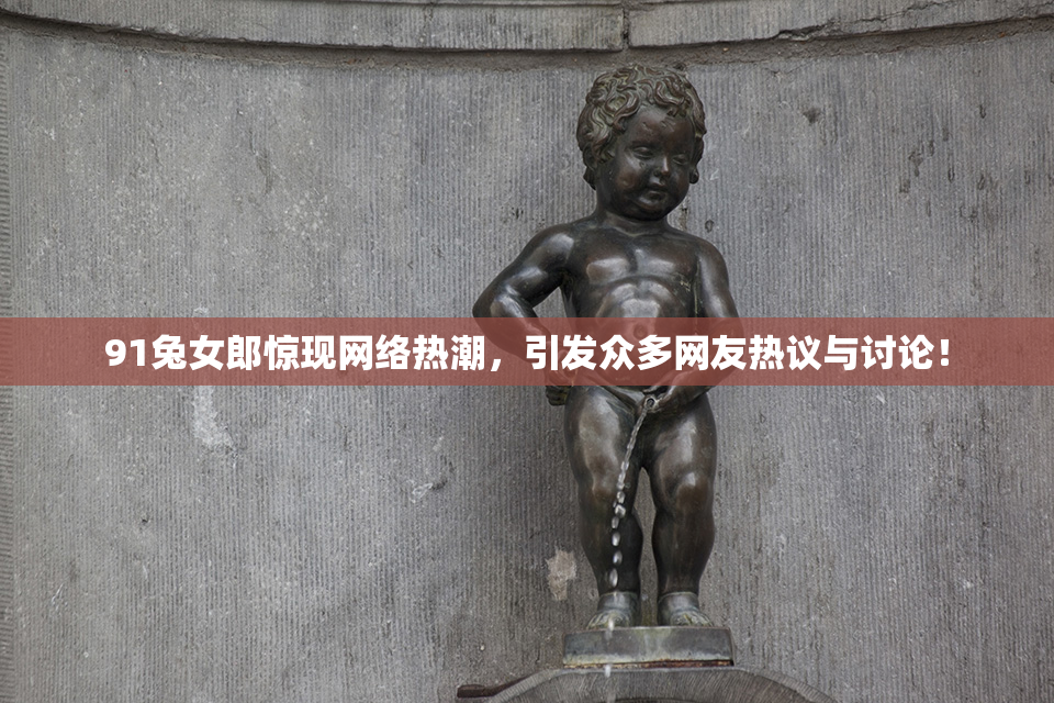 91兔女郎惊现网络热潮，引发众多网友热议与讨论！