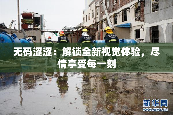 无码涩涩：解锁全新视觉体验，尽情享受每一刻