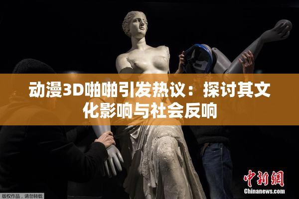 动漫3D啪啪引发热议：探讨其文化影响与社会反响