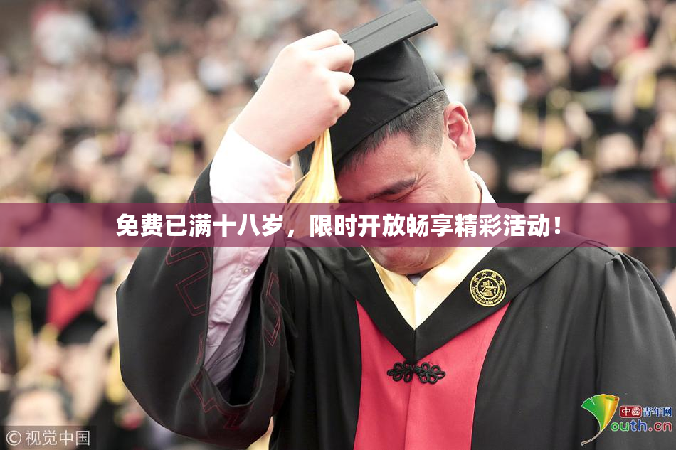 免费已满十八岁，限时开放畅享精彩活动！