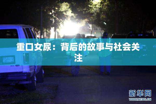 重口女尿：背后的故事与社会关注