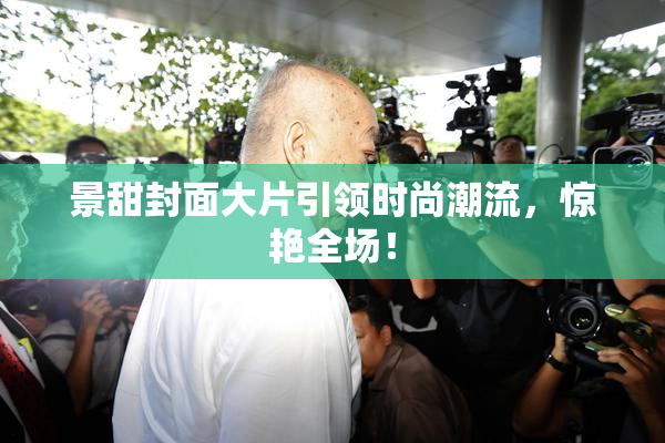 景甜封面大片引领时尚潮流，惊艳全场！