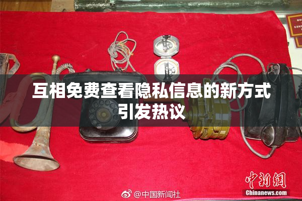 互相免费查看隐私信息的新方式引发热议