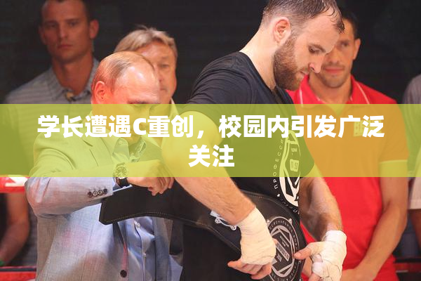 学长遭遇C重创，校园内引发广泛关注