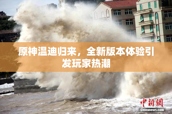原神温迪归来，全新版本体验引发玩家热潮