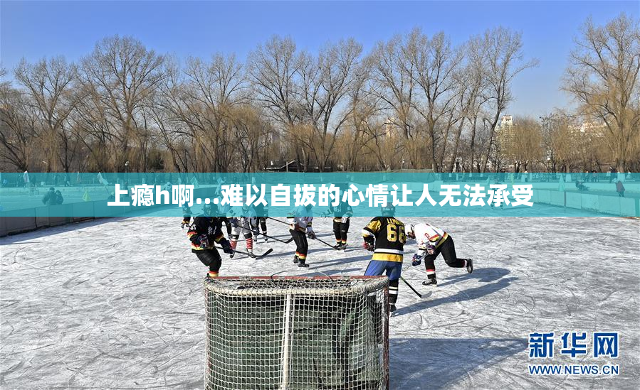 上瘾h啊…难以自拔的心情让人无法承受