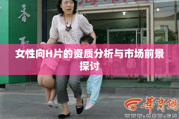 女性向H片的资质分析与市场前景探讨