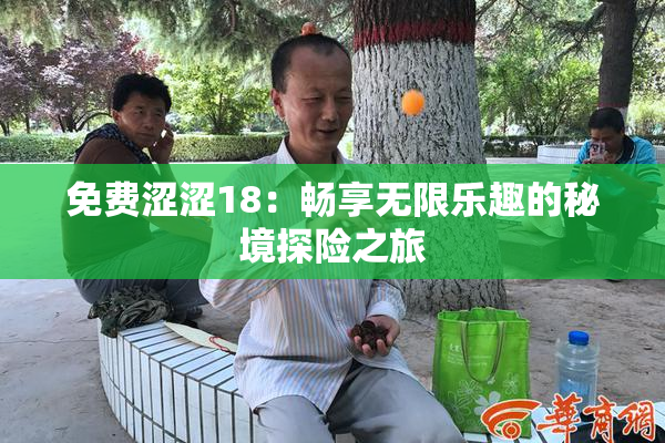 免费涩涩18：畅享无限乐趣的秘境探险之旅