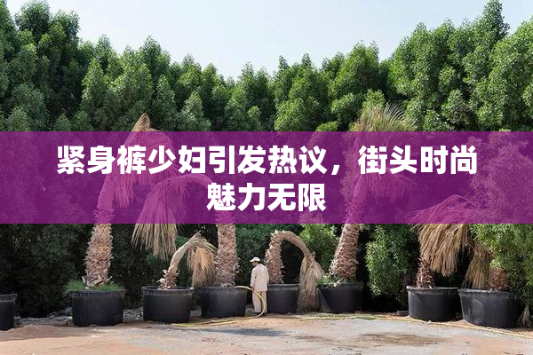 紧身裤少妇引发热议，街头时尚魅力无限