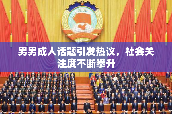 男男成人话题引发热议，社会关注度不断攀升