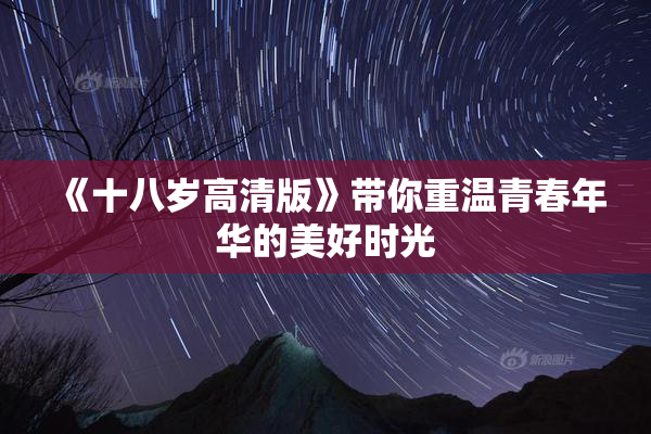 《十八岁高清版》带你重温青春年华的美好时光