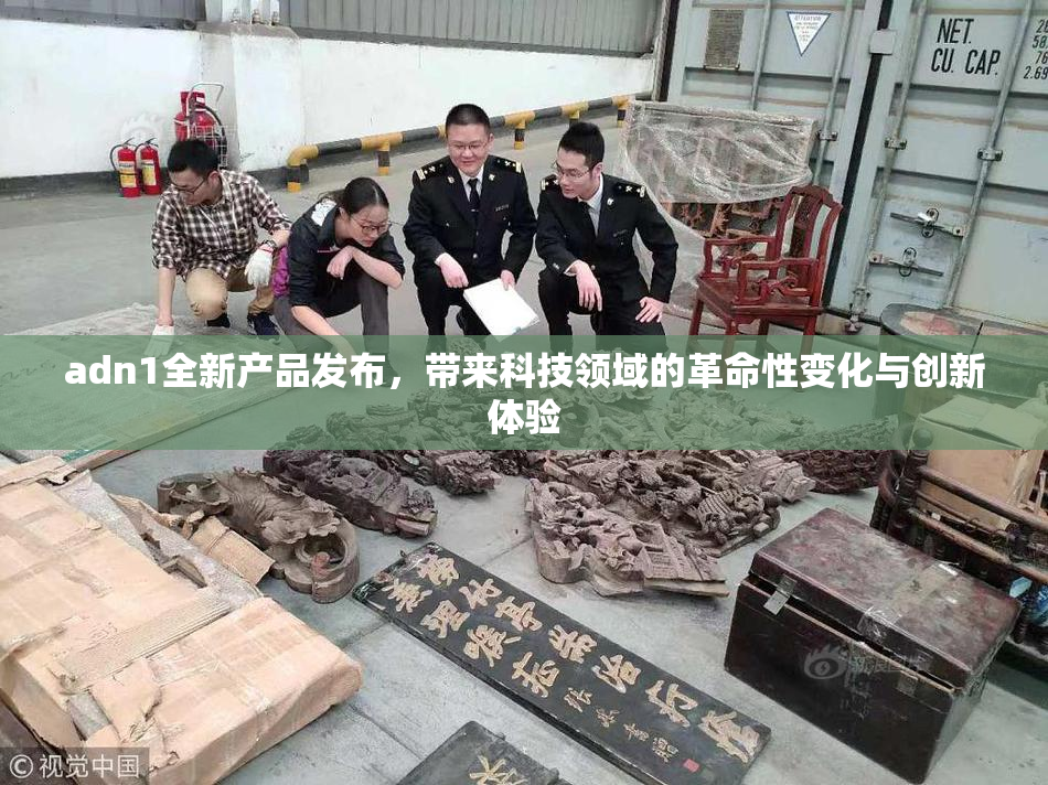 adn1全新产品发布，带来科技领域的革命性变化与创新体验