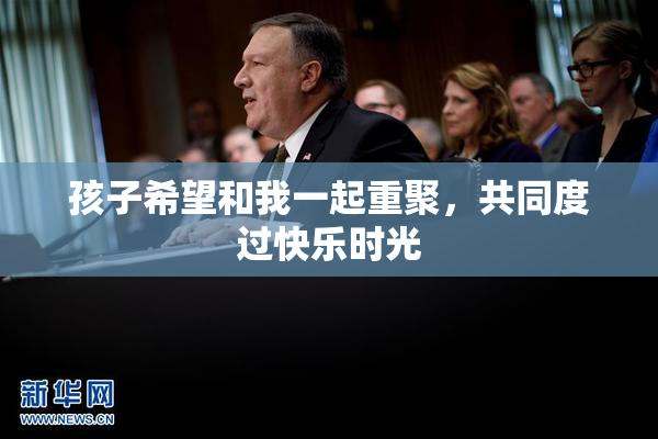 孩子希望和我一起重聚，共同度过快乐时光