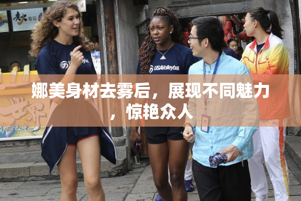 娜美身材去雾后，展现不同魅力，惊艳众人