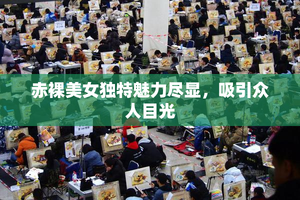 赤裸美女独特魅力尽显，吸引众人目光