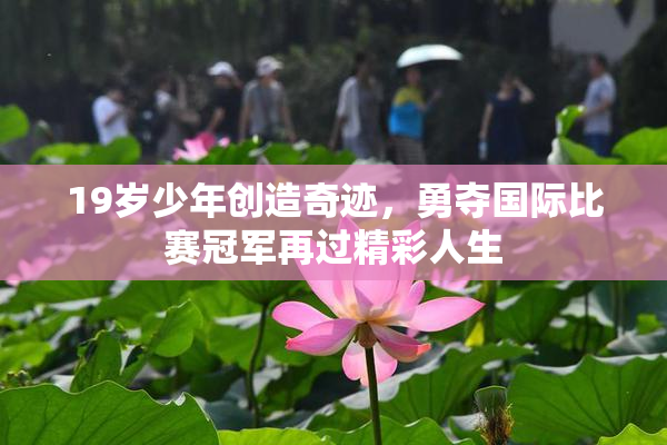 19岁少年创造奇迹，勇夺国际比赛冠军再过精彩人生