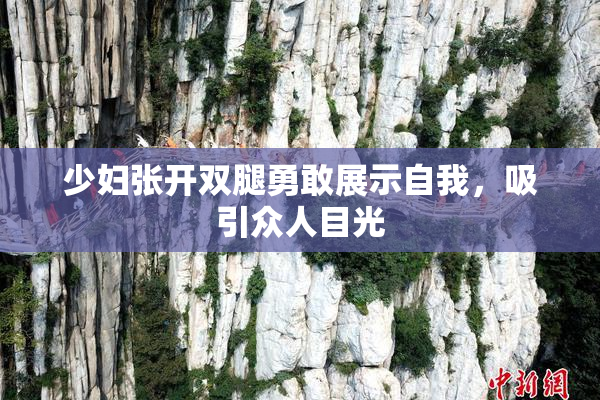 少妇张开双腿勇敢展示自我，吸引众人目光