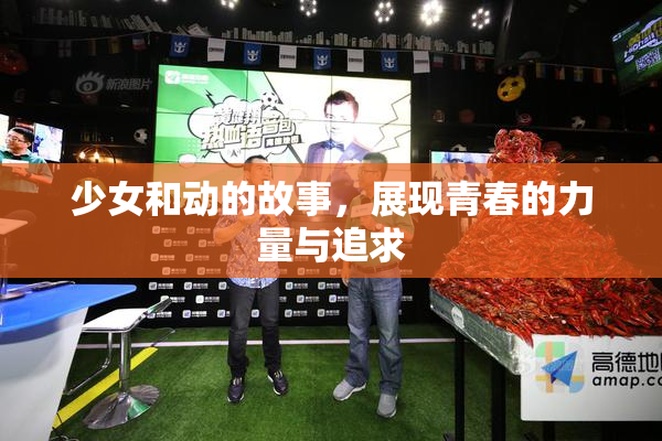 少女和动的故事，展现青春的力量与追求