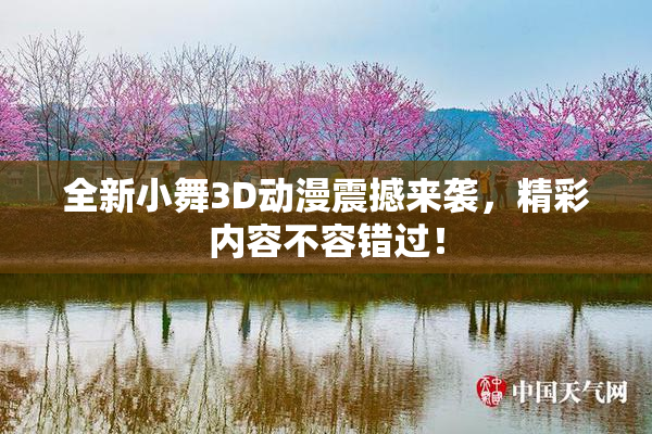 全新小舞3D动漫震撼来袭，精彩内容不容错过！