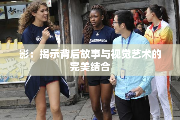 影：揭示背后故事与视觉艺术的完美结合