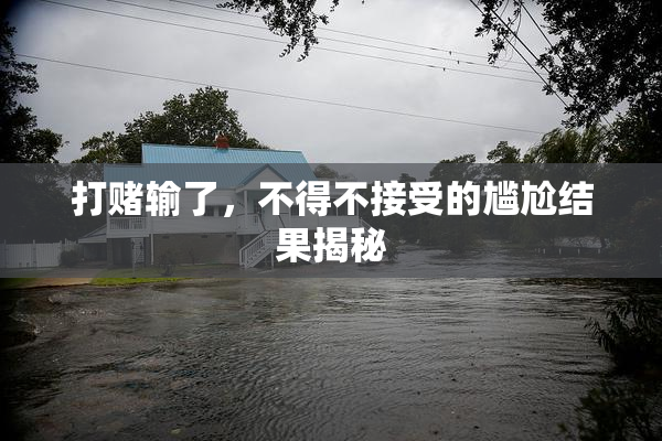 打赌输了，不得不接受的尴尬结果揭秘